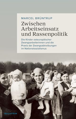 Zwischen Arbeitseinsatz und Rassenpolitik: Die Kinder osteuropäischer Zwangsarbeiterinnen und die Praxis der Zwangsabtreibungen im Nationalsozialismus Zwischen Arbeitseinsatz und Rassenpolitik: Die Kinder osteuropäischer Zwangsarbeiterinnen und die Praxis der Zwangsabtreibungen im Nationalsozialismus