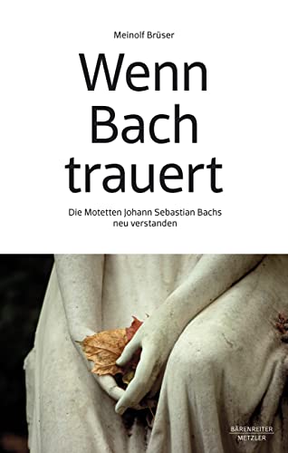Wenn Bach trauert: Die Motetten Johann Sebastian Bachs neu verstanden von J.B. Metzler