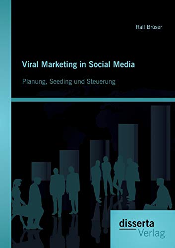 Viral Marketing in Social Media: Planung, Seeding und Steuerung Viral Marketing in Social Media: Planung, Seeding und Steuerung