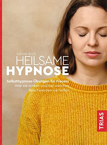 Heilsame Hypnose: Selbsthypnose-Übungen für Frauen: Wie sie wirken und bei welchen Beschwerden sie helfen von Trias