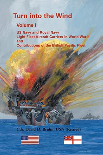Turn into the Wind, Volume I. US Navy and Royal Navy Light Fleet Aircraft Carriers in World War II,: and Contributions of the British Pacific Fleet