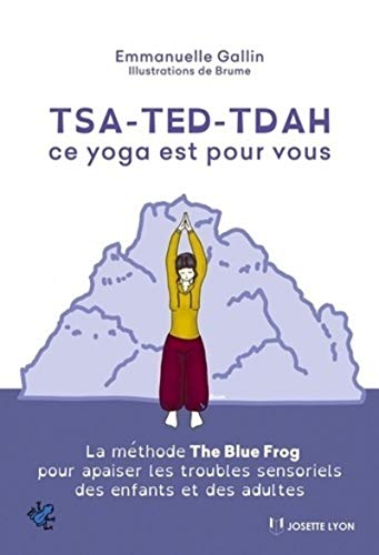 Tsa-ted-tdah : ce yoga est pour vous : La méthode The Blue Frog pour apaiser les troubles sensoriels des enfants et des adultes
