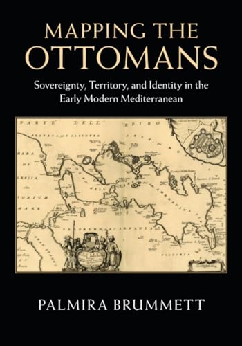 Mapping the Ottomans: Sovereignty, Territory, and Identity in the Early Modern Mediterranean von Cambridge University Press