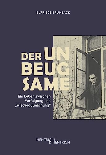 Der Unbeugsame: Ein Leben zwischen Verfolgung und „Wiedergutmachung“ von Hentrich & Hentrich