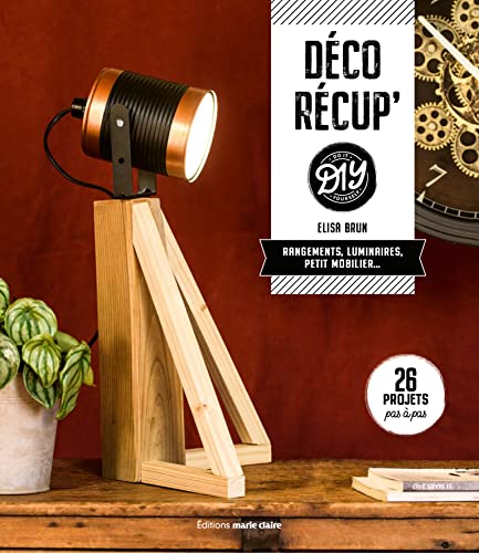 Déco récup' DIY: Rangements, luminaires, petit mobilier... 26 projets pas à pas