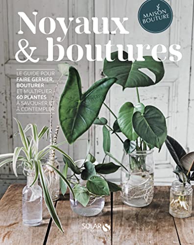 Noyaux & boutures - Le guide pour faire germer, bouturer et multiplier 60 plantes à savourer et à co: Le guide pour faire germer, bouturer et multiplier 60 plantes à savourer et à contempler