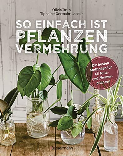 So einfach ist Pflanzenvermehrung. Die besten Methoden für 60 Nutz- und Zimmerpflanzen.: Neue Pflanzen aus Samen, Stecklingen, Ablegern, Nachzucht und Gemüseresten von Bassermann, Edition