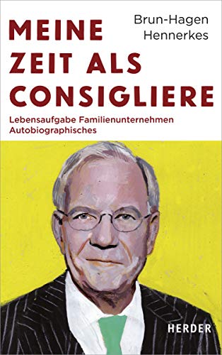 Meine Zeit als Consigliere: Lebensaufgabe Familienunternehmen - Autobiographisches von Herder Verlag GmbH