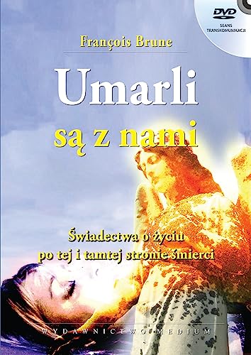 Umarli sa z nami: Świadectwa o życiu po tej i tamtej stronie śmierci