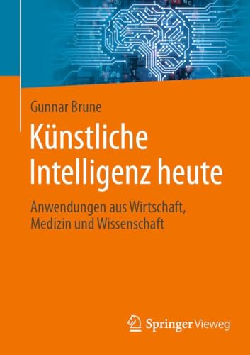 Künstliche Intelligenz heute: Anwendungen aus Wirtschaft, Medizin und Wissenschaft von Springer Vieweg