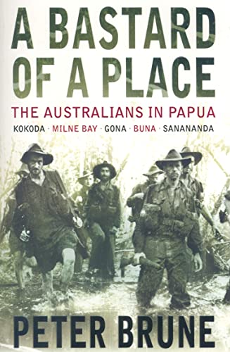 A Bastard of a Place: The Australians In Papua, Kokoda-Milne Bay-Gona-Buna-Sanananda