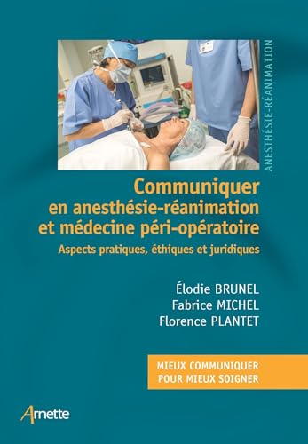 Communiquer en anesthésie-réanimation et médecine péri-opératoire: Aspects pratiques, éthiques et juridiques Communiquer en anesthésie-réanimation et médecine péri-opératoire: Aspects pratiques, éthiques et juridiques