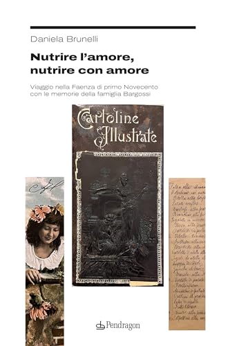 Nutrire l'amore, nutrire con amore. Viaggio nella Faenza di primo Novecento con le memorie della famiglia Bargossi (Studi e ricerche) von Edizioni Pendragon