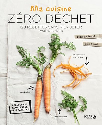 Ma cuisine zero dechet: 120 recettes sans rien jeter (vraiment rien !)