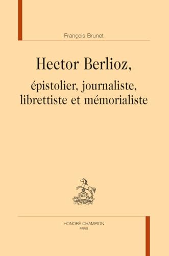 Hector Berlioz, épistolier, journaliste, librettiste et mémorialiste von Champion