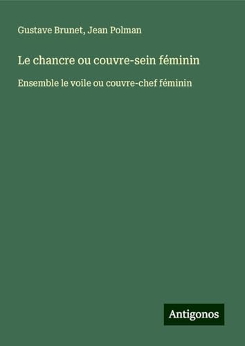 Le chancre ou couvre-sein féminin: Ensemble le voile ou couvre-chef féminin von Antigonos Verlag