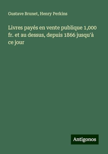 Livres payés en vente publique 1,000 fr. et au dessus, depuis 1866 jusqu'à ce jour von Antigonos Verlag