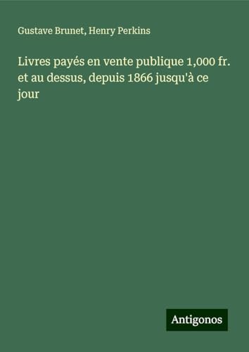 Livres payés en vente publique 1,000 fr. et au dessus, depuis 1866 jusqu'à ce jour von Antigonos Verlag