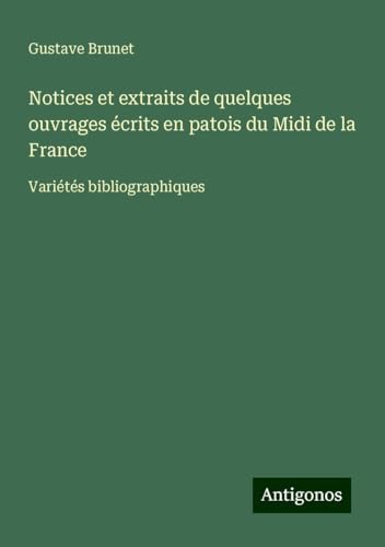Notices et extraits de quelques ouvrages écrits en patois du Midi de la France: Variétés bibliographiques von Antigonos Verlag