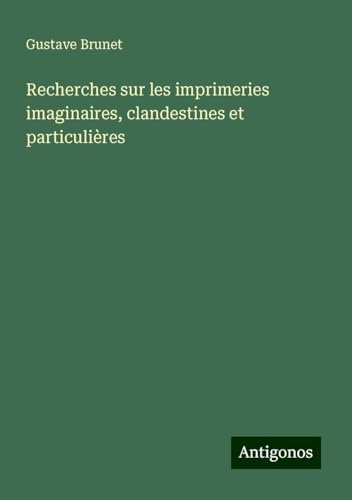 Recherches sur les imprimeries imaginaires, clandestines et particulières von Antigonos Verlag