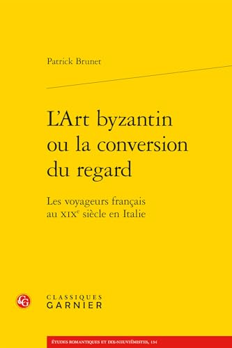 L'Art Byzantin Ou La Conversion Du Regard: Les Voyageurs Francais Au XIXe Siecle En Italie von Classiques Garnier