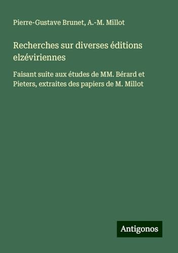 Recherches sur diverses éditions elzéviriennes: Faisant suite aux études de MM. Bérard et Pieters, extraites des papiers de M. Millot von Antigonos Verlag