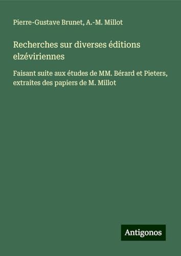 Recherches sur diverses éditions elzéviriennes: Faisant suite aux études de MM. Bérard et Pieters, extraites des papiers de M. Millot von Antigonos Verlag