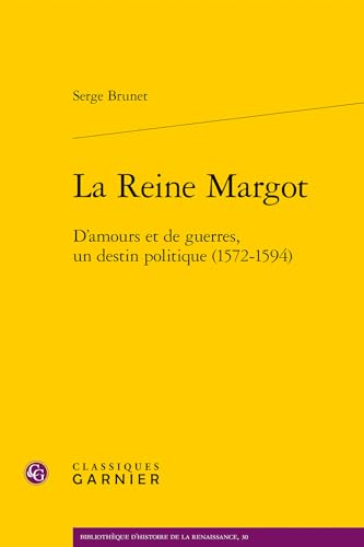 La Reine Margot: D'amours Et De Guerres, Un Destin Politique, 1572-1594 (Bibliotheque D'histoire De La Renaissance, 30) von Classiques Garnier