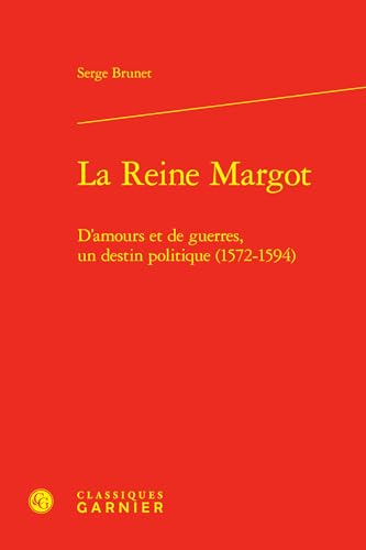 La Reine Margot: D'amours Et De Guerres, Un Destin Politique, 1572-1594 (Bibliotheque D'histoire De La Renaissance, 30) von Classiques Garnier