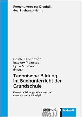 Technische Bildung im Sachunterricht der Grundschule: Elementar bildungsbedeutsam und dennoch vernachlässigt? (Forschungen zur Didaktik des Sachunterrichts)