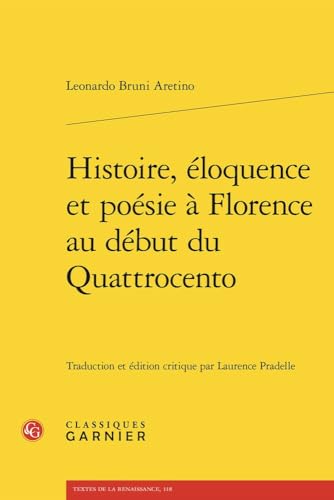Histoire, Eloquence Et Poesie a Florence Au Debut Du Quattrocento (Textes De La Renaissance, 118) Histoire, Eloquence Et Poesie a Florence Au Debut Du Quattrocento (Textes De La Renaissance, 118) von Classiques Garnier