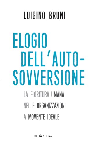 Elogio dell'autosovversione. La fioritura umana nelle organizzazioni a movente ideale (I Prismi. Semi) von Città Nuova