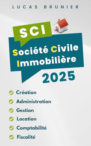 SCI 2025 : Création - Administration - Gestion - Location - Comptabilité - Fiscalité
