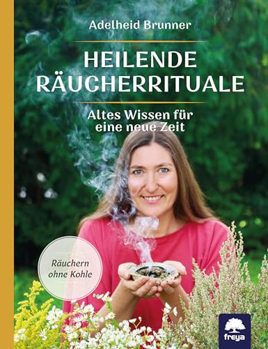 Heilende Räucherrituale: Altes Wissen für eine neue Zeit von Freya