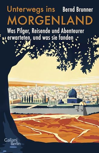 Unterwegs ins Morgenland: Was Pilger, Reisende und Abenteurer erwarteten, und was sie fanden von Galiani-Berlin