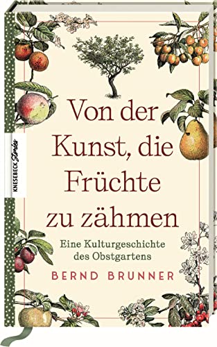 Von der Kunst, die Früchte zu zähmen: Eine Kulturgeschichte des Obstgartens von Knesebeck