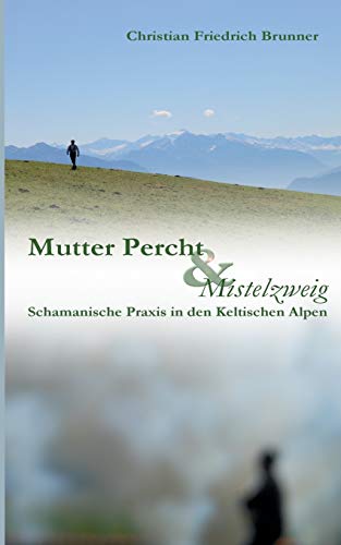 Mutter Percht und Mistelzweig: Schamanische Praxis in den Keltischen Alpen