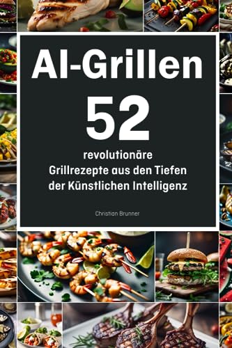 AI-Grillen: 52 revolutionäre Grillrezepte aus den Tiefen der Künstlichen Intelligenz von Independently published