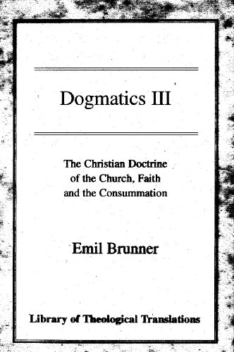 Dogmatics: Volume III - Christian Doctrine of the Church, Faith & the Consummation: The Christian Doctrine of the Church, Faith and the Consummation (Library of Theological Translations)