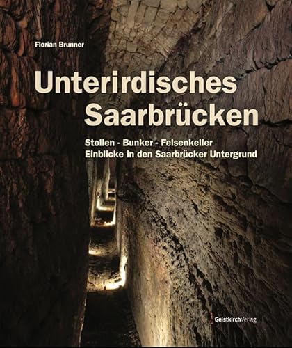 Unterirdisches Saarbrücken: Stollen - Bunker - Felsenkeller. Einblicke in den Saarbrücker Untergrund (erweiterte Neuausgabe) von Geistkirch Verlag