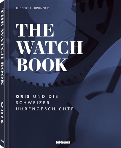 The Watch Book - Oris: ... und die Schweizer Uhrengeschichte von teNeues Verlag GmbH