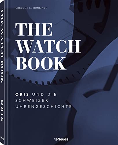 The Watch Book - Oris: ... und die Schweizer Uhrengeschichte von teNeues Verlag GmbH