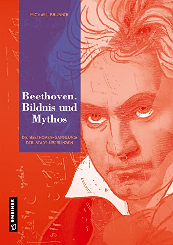 Beethoven. Bildnis und Mythos: Die Beethoven-Sammlung der Stadt Überlingen (Bildbände im GMEINER-Verlag) von Gmeiner Verlag