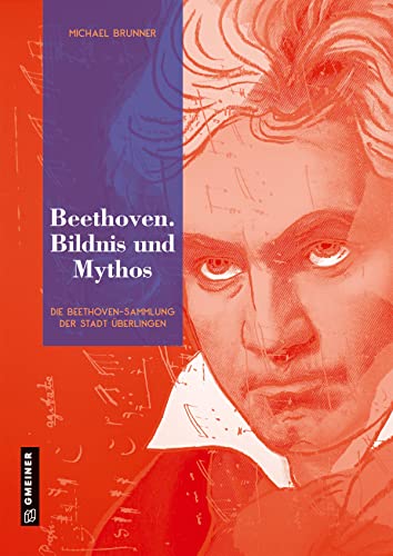 Beethoven. Bildnis und Mythos: Die Beethoven-Sammlung der Stadt Überlingen (Bildbände im GMEINER-Verlag) (Neue Schriften des Städtischen Kulturreferats Überlingen) von Gmeiner Verlag