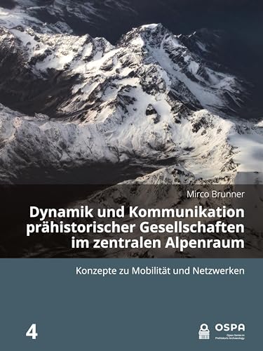 Dynamik und Kommunikation prähistorischer Gesellschaften im zentralen Alpenraum: Konzepte zu mobilität und netzwerken (Open in Prehistoric Archaeology, 4, Band 4) von Sidestone Press Academics