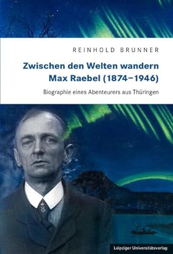 Zwischen den Welten wandern. Max Raebel (1874-1946): Biographie eines Abenteurers aus Thüringen (Zeitschrift für Thüringische Geschichte. Beihefte) von Leipziger Uni-Vlg