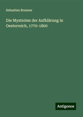 Die Mysterien der Aufklärung in Oesterreich, 1770-1800 von Antigonos Verlag