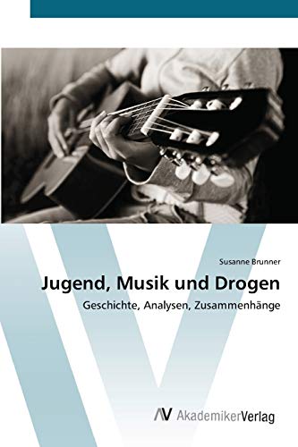 Jugend, Musik und Drogen: Geschichte, Analysen, Zusammenhänge von AV Akademikerverlag