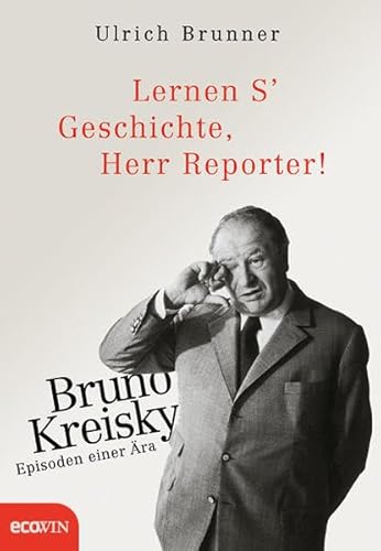 Lernen S' Geschichte, Herr Reporter!: Bruno Kreisky – Episoden einer Ära von Ecowin