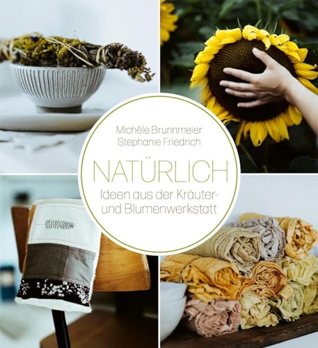 Natürlich: Ideen aus der Kräuter- und Blumenwerkstatt